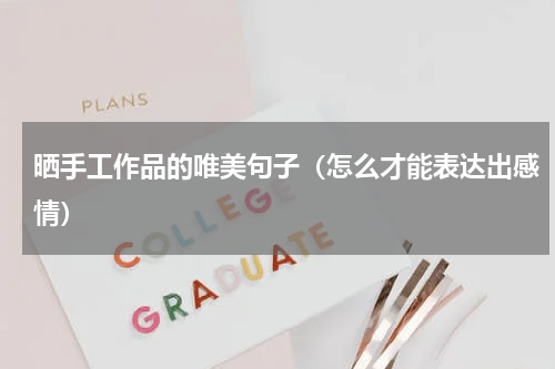 晒手工作品的唯美句子（怎么才能表达出感情）