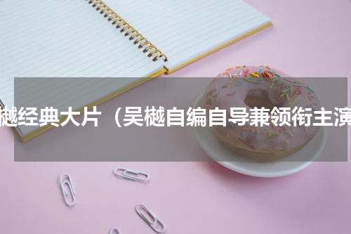 吴樾经典大片（吴樾自编自导兼领衔主演）