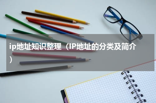 ip地址知识整理（IP地址的分类及简介）