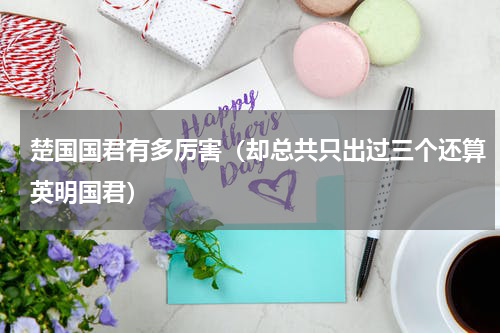 楚国国君有多厉害（却总共只出过三个还算英明国君）