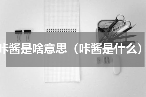 咔酱是啥意思（咔酱是什么）