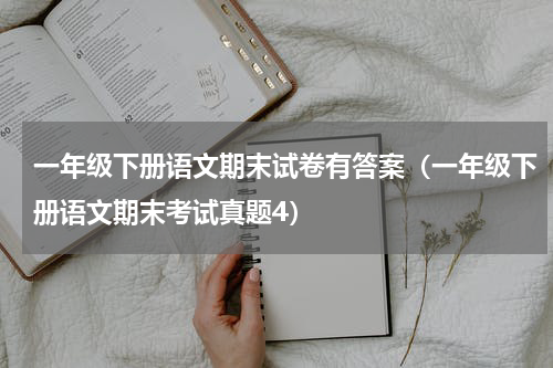 一年级下册语文期末试卷有答案（一年级下册语文期末考试真题4）
