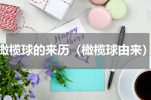 橄榄球的来历（橄榄球由来）