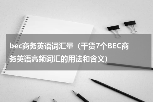 bec商务英语词汇量（干货7个BEC商务英语高频词汇的用法和含义）
