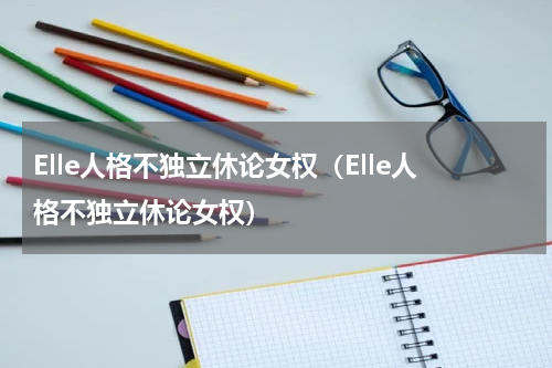 Elle人格不独立休论女权（Elle人格不独立休论女权）