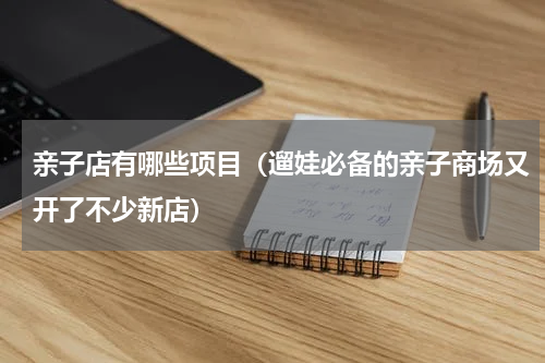 亲子店有哪些项目（遛娃必备的亲子商场又开了不少新店）