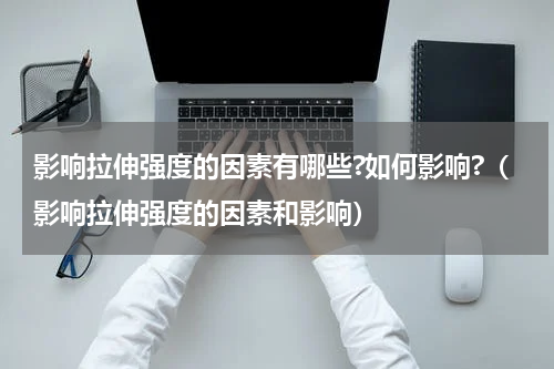 影响拉伸强度的因素有哪些?如何影响?（影响拉伸强度的因素和影响）