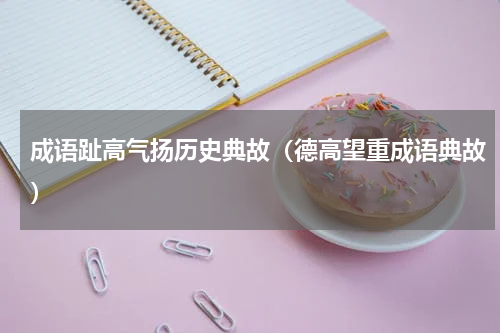 成语趾高气扬历史典故（德高望重成语典故）