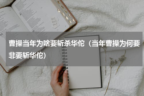 曹操当年为啥要斩杀华佗（当年曹操为何要非要斩华佗）
