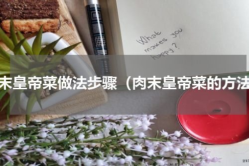 肉末皇帝菜做法步骤（肉末皇帝菜的方法）