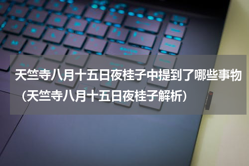 天竺寺八月十五日夜桂子中提到了哪些事物（天竺寺八月十五日夜桂子解析）