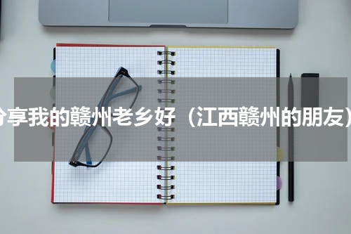 分享我的赣州老乡好（江西赣州的朋友）