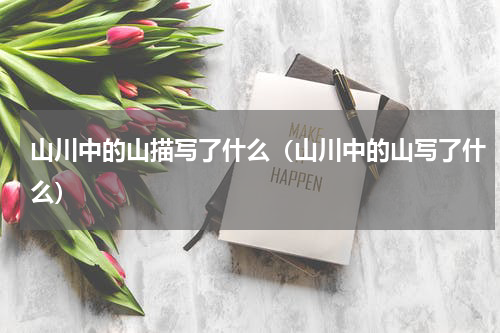 山川中的山描写了什么（山川中的山写了什么）