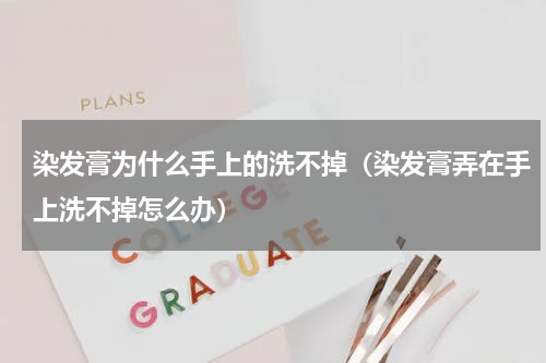 染发膏为什么手上的洗不掉（染发膏弄在手上洗不掉怎么办）