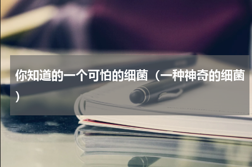 你知道的一个可怕的细菌（一种神奇的细菌）
