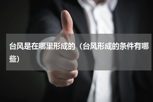 台风是在哪里形成的（台风形成的条件有哪些）