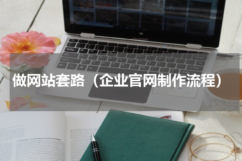 做网站套路（企业官网制作流程）