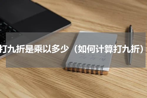 打九折是乘以多少（如何计算打九折）