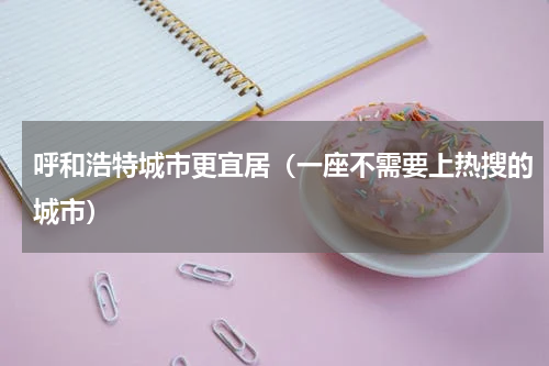 呼和浩特城市更宜居（一座不需要上热搜的城市）
