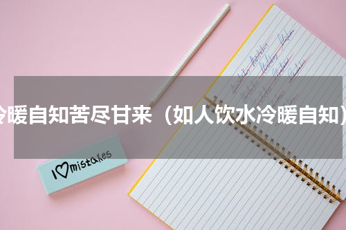 冷暖自知苦尽甘来（如人饮水冷暖自知）
