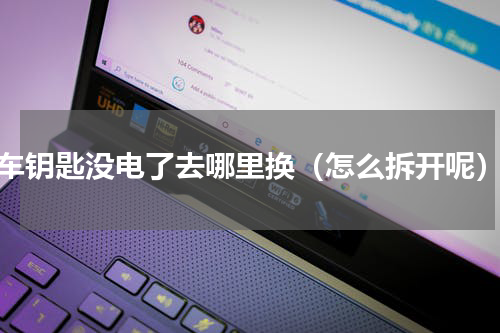 车钥匙没电了去哪里换（怎么拆开呢）