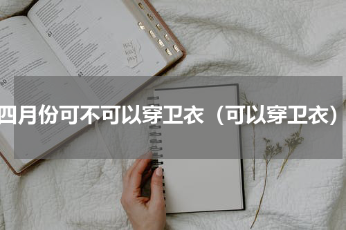 四月份可不可以穿卫衣（可以穿卫衣）