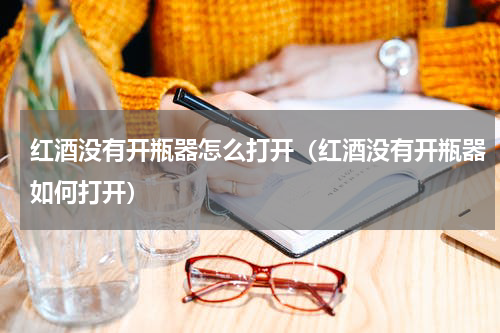 红酒没有开瓶器怎么打开（红酒没有开瓶器如何打开）