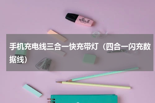手机充电线三合一快充带灯（四合一闪充数据线）