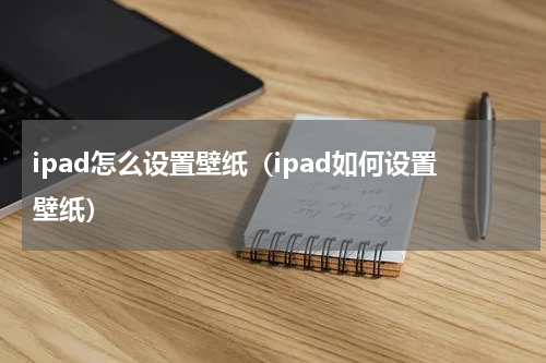 ipad怎么设置壁纸（ipad如何设置壁纸）