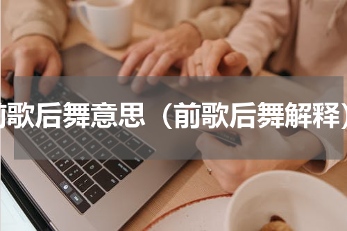 前歌后舞意思（前歌后舞解释）