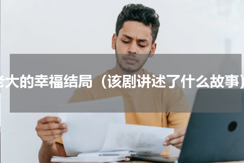 老大的幸福结局（该剧讲述了什么故事）