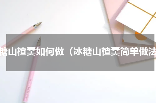 冰糖山楂羹如何做（冰糖山楂羹简单做法）