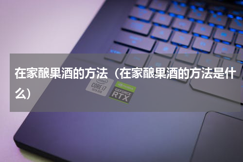 在家酿果酒的方法（在家酿果酒的方法是什么）