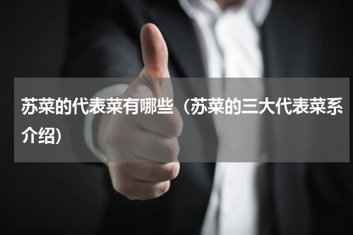 苏菜的代表菜有哪些（苏菜的三大代表菜系介绍）