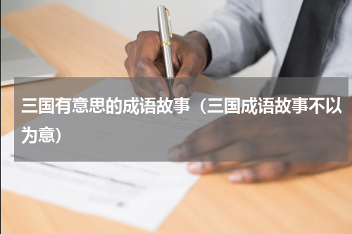 三国有意思的成语故事（三国成语故事不以为意）