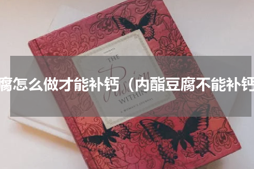 豆腐怎么做才能补钙（内酯豆腐不能补钙）
