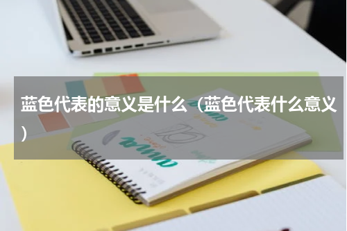 蓝色代表的意义是什么（蓝色代表什么意义）
