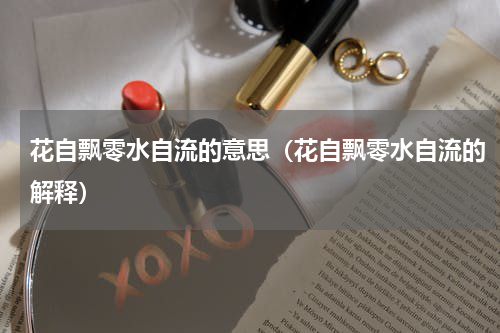 花自飘零水自流的意思（花自飘零水自流的解释）
