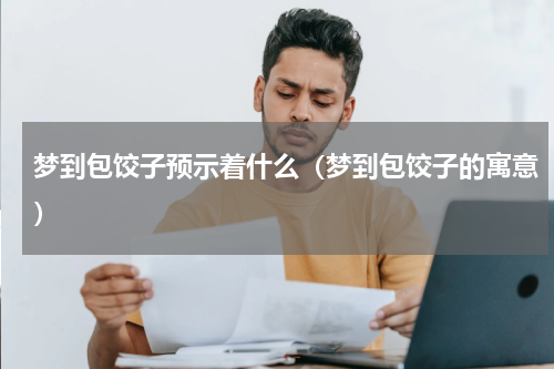 梦到包饺子预示着什么（梦到包饺子的寓意）