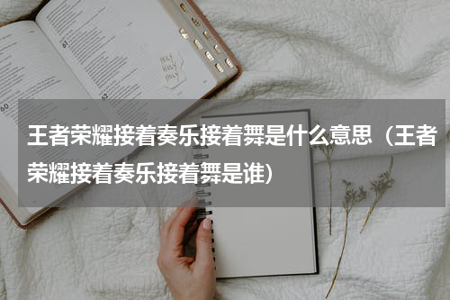 王者荣耀接着奏乐接着舞是什么意思（王者荣耀接着奏乐接着舞是谁）