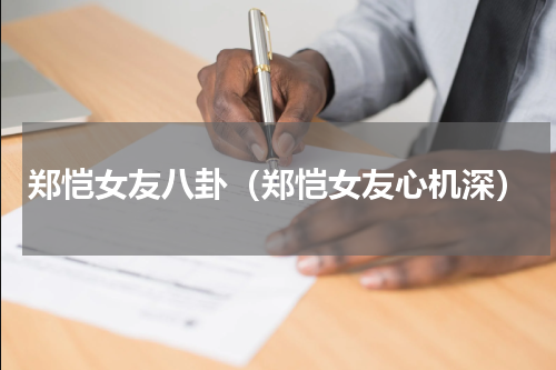 郑恺女友八卦（郑恺女友心机深）