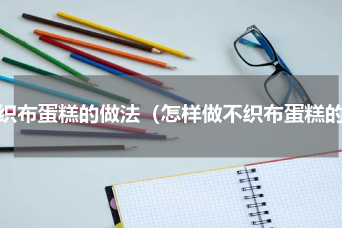 不织布蛋糕的做法（怎样做不织布蛋糕的）