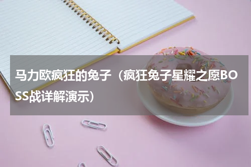 马力欧疯狂的兔子（疯狂兔子星耀之愿BOSS战详解演示）