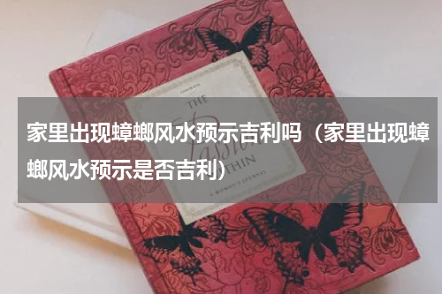 家里出现蟑螂风水预示吉利吗（家里出现蟑螂风水预示是否吉利）