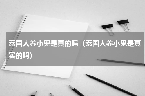 泰国人养小鬼是真的吗（泰国人养小鬼是真实的吗）