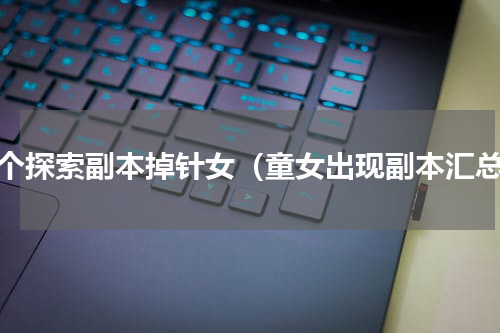 哪个探索副本掉针女（童女出现副本汇总）