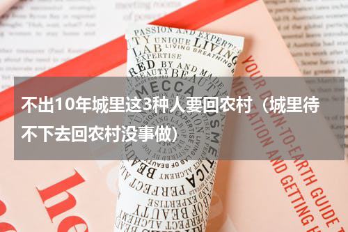 不出10年城里这3种人要回农村（城里待不下去回农村没事做）