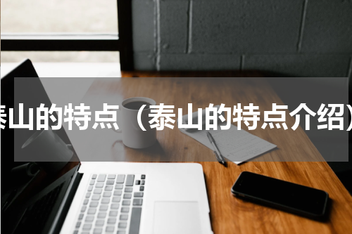 泰山的特点（泰山的特点介绍）