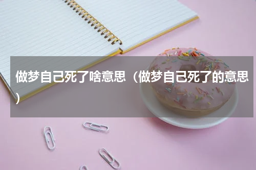 做梦自己死了啥意思（做梦自己死了的意思）