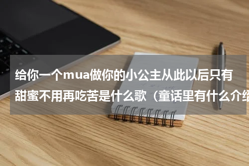 给你一个mua做你的小公主从此以后只有甜蜜不用再吃苦是什么歌（童话里有什么介绍）